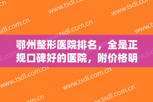 鄂州整形医院排名，全是正规口碑好的医院，附价格明细(鄂州美容医院哪家最好)