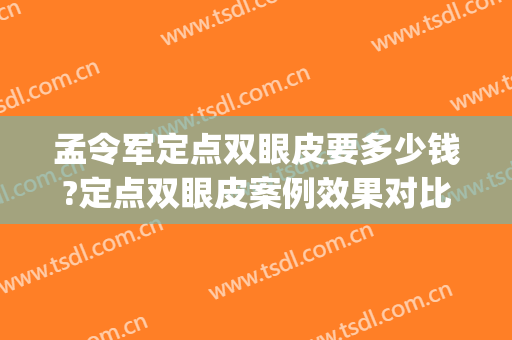 孟令军定点双眼皮要多少钱?定点双眼皮案例效果对比图_唐山市工人医院