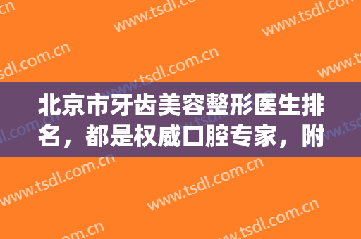 北京市牙齿美容整形医生排名，都是权威口腔专家，附价格表(北京牙科整形医院)