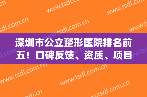 深圳市公立整形医院排名前五！口碑反馈、资质、项目价格查询(深圳整形医院公立的有哪些)