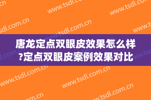 唐龙定点双眼皮效果怎么样?定点双眼皮案例效果对比图_鞍山市第三医院