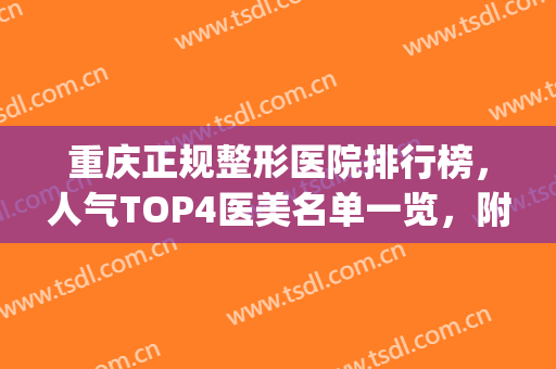 重庆正规整形医院排行榜，人气TOP4医美名单一览，附价格表(重庆排名前五的整形医院)