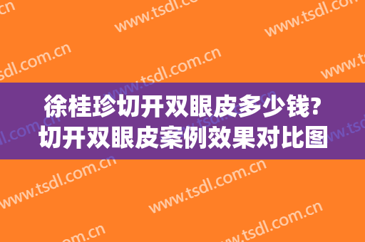 徐桂珍切开双眼皮多少钱?切开双眼皮案例效果对比图_南昌大学第一附属医院