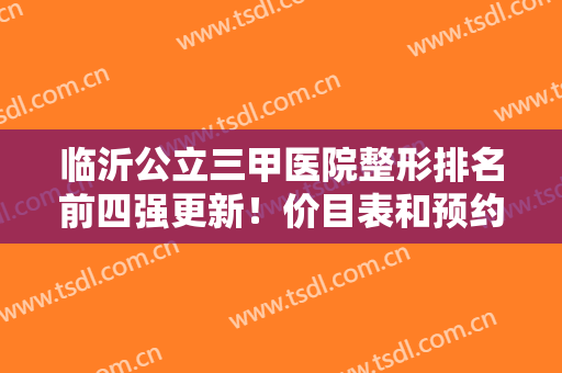 临沂公立三甲医院整形排名前四强更新！价目表和预约攻略公开别错过