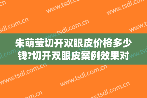 朱萌莹切开双眼皮价格多少钱?切开双眼皮案例效果对比图_郑州市第一人民医院