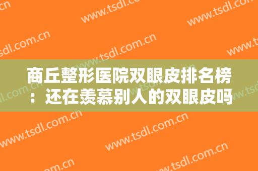 商丘整形医院双眼皮排名榜：还在羡慕别人的双眼皮吗？现在你也能拥有！