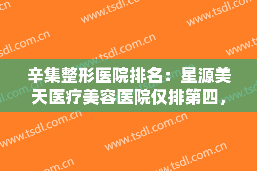 辛集整形医院排名：星源美天医疗美容医院仅排第四，其他医院都是哪些？