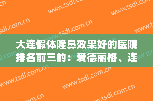 大连假体隆鼻效果好的医院排名前三的：爱德丽格、连天美，看还有谁?(大连玻尿酸隆鼻哪里好)
