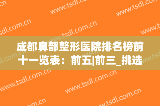 成都鼻部整形医院排名榜前十一览表：前五|前三_挑选攻略来了(成都做鼻子医院排行)