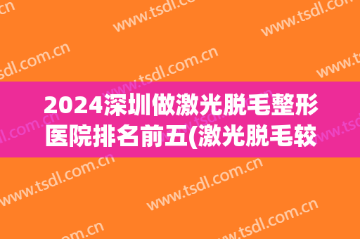 2024深圳做激光脱毛整形医院排名前五(激光脱毛较好医院)