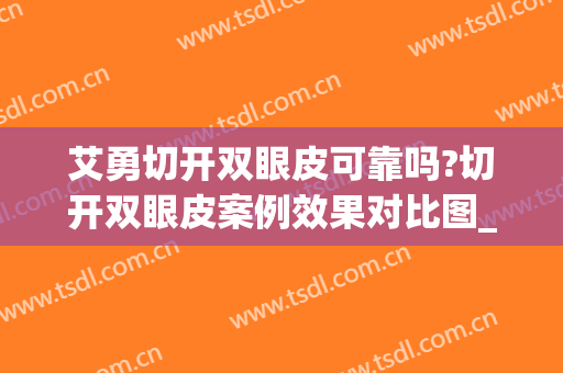 艾勇切开双眼皮可靠吗?切开双眼皮案例效果对比图_江西省皮肤病专科医院