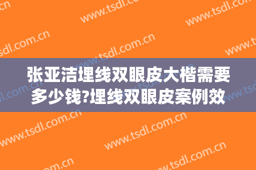 张亚洁埋线双眼皮大楷需要多少钱?埋线双眼皮案例效果对比图_好大夫工作室