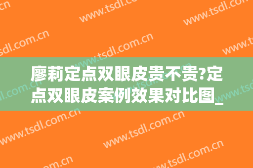 廖莉定点双眼皮贵不贵?定点双眼皮案例效果对比图_苏州市立医院北区