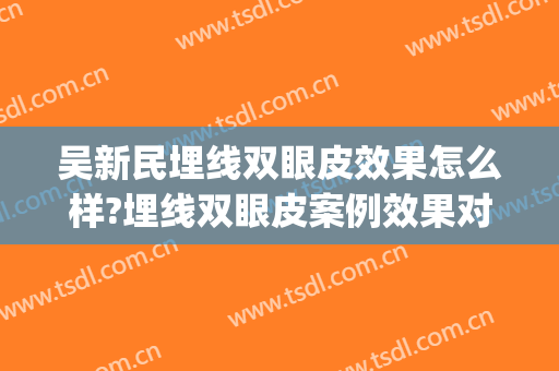 吴新民埋线双眼皮效果怎么样?埋线双眼皮案例效果对比图_新疆医科大学第五附属医院