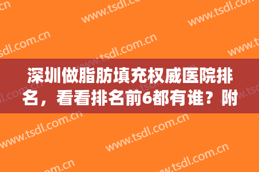 深圳做脂肪填充权威医院排名，看看排名前6都有谁？附价格表(深圳脂肪丰胸医院排行)