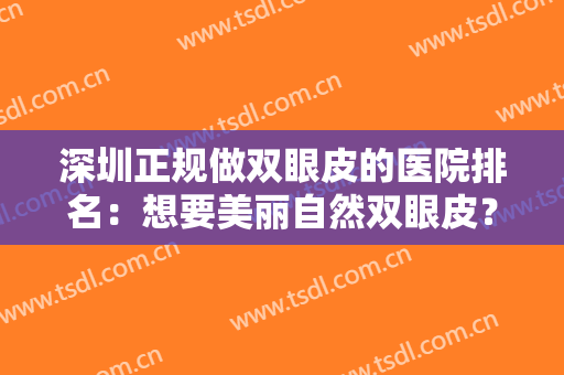 深圳正规做双眼皮的医院排名：想要美丽自然双眼皮？来看看这些医院吧！