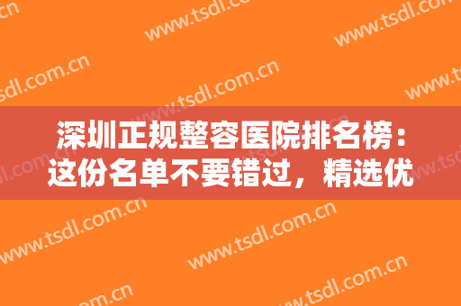深圳正规整容医院排名榜：这份名单不要错过，精选优质医院让你整形更放心！