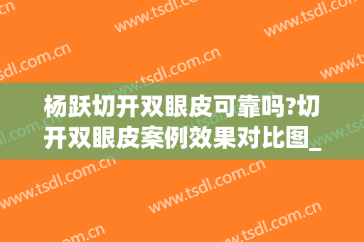 杨跃切开双眼皮可靠吗?切开双眼皮案例效果对比图_浙江省中医院(田跃平割双眼皮好吗)