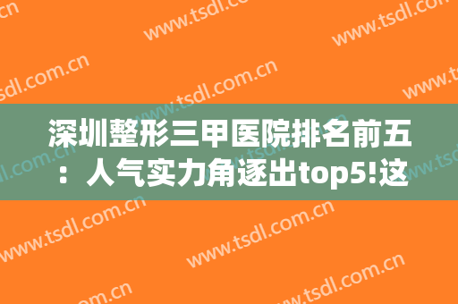 深圳整形三甲医院排名前五：人气实力角逐出top5!这些医院你都知道吗？