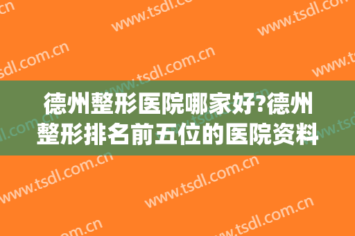 德州整形医院哪家好?德州整形排名前五位的医院资料(德州友谊整形医院是正规的整形医院吗)