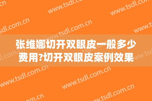 张维娜切开双眼皮一般多少费用?切开双眼皮案例效果对比图_青岛大学附属医院