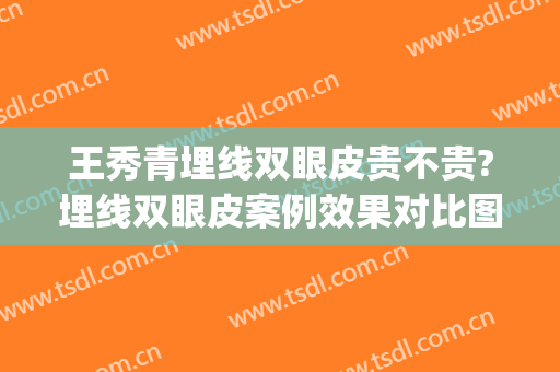王秀青埋线双眼皮贵不贵?埋线双眼皮案例效果对比图_重庆医科大学附属第二医院
