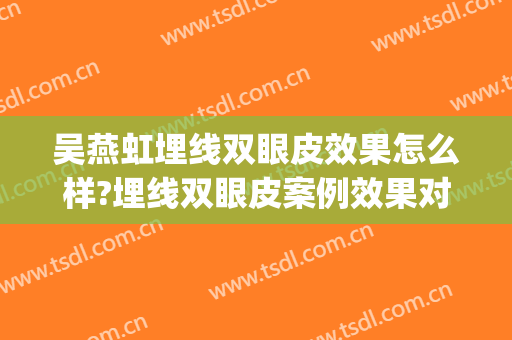吴燕虹埋线双眼皮效果怎么样?埋线双眼皮案例效果对比图_中国人民解放军南部战区总医院