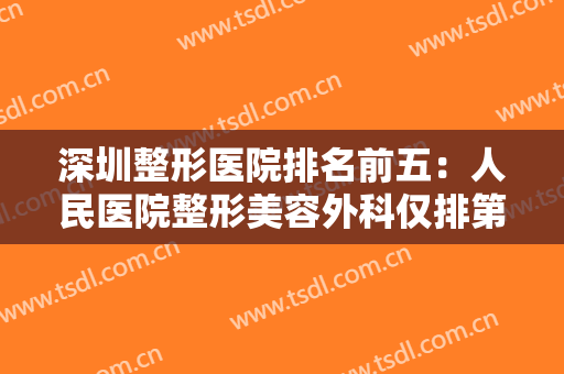 深圳整形医院排名前五：人民医院整形美容外科仅排第五，榜上有你中意的医院吗？