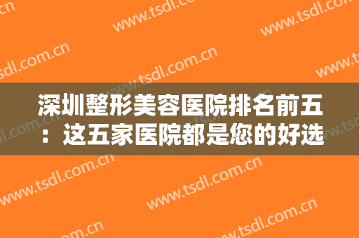 深圳整形美容医院排名前五：这五家医院都是您的好选择，不妨一起来看看吧！