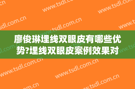 廖俊琳埋线双眼皮有哪些优势?埋线双眼皮案例效果对比图_南华大学附属第一医院