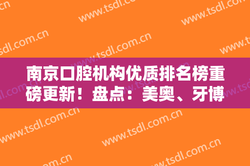 南京口腔机构优质排名榜重磅更新！盘点：美奥、牙博士，牙管家详细资料