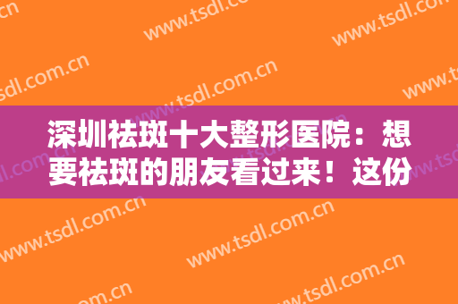 深圳祛斑十大整形医院：想要祛斑的朋友看过来！这份精选名单推荐给你~