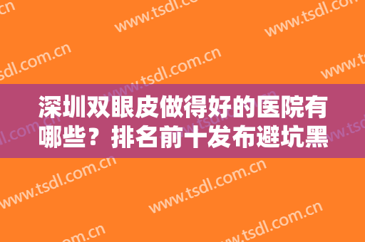 深圳双眼皮做得好的医院有哪些？排名前十发布避坑黑榜！后五更有看头！