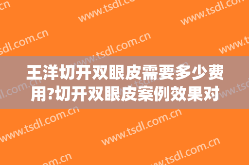 王洋切开双眼皮需要多少费用?切开双眼皮案例效果对比图_烟台毓璜顶医院