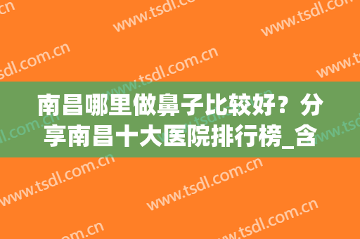 南昌哪里做鼻子比较好？分享南昌十大医院排行榜_含爱贝思/韩美价格