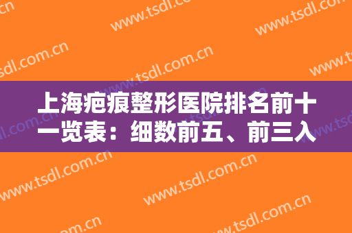 上海疤痕整形医院排名前十一览表：细数前五、前三入围机构详细（附价目表）