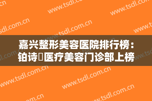 嘉兴整形美容医院排行榜：铂诗玥医疗美容门诊部上榜，其他医院都是哪些？