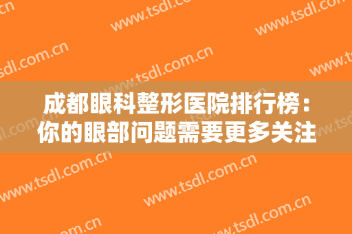 成都眼科整形医院排行榜：你的眼部问题需要更多关注，这些医院是专业的！