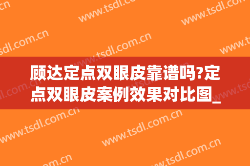 顾达定点双眼皮靠谱吗?定点双眼皮案例效果对比图_济南市中心医院(定点双眼皮能修复吗)