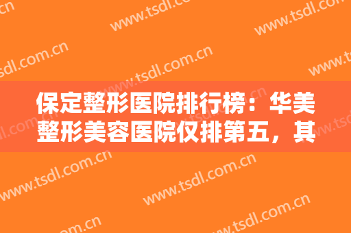 保定整形医院排行榜：华美整形美容医院仅排第五，其他医院都是哪些？