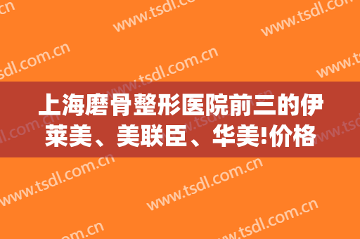 上海磨骨整形医院前三的伊莱美、美联臣、华美!价格案例奉上_你喜欢哪家？