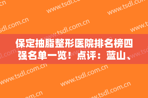 保定抽脂整形医院排名榜四强名单一览！点评：蓝山、韩美口碑真实反馈