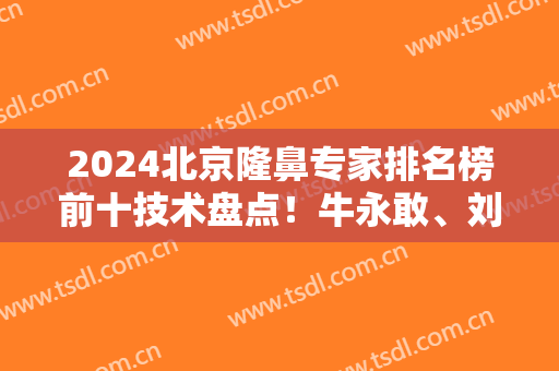 2024北京隆鼻专家排名榜前十技术盘点！牛永敢、刘彦军这些大咖入围医美TOP10
