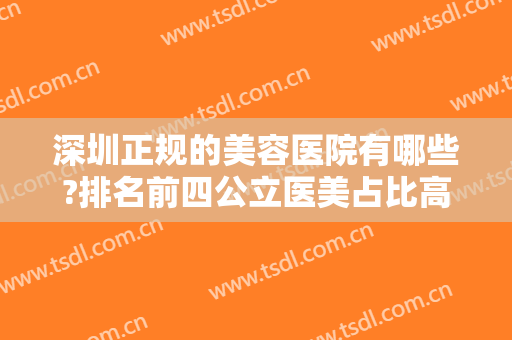 深圳正规的美容医院有哪些?排名前四公立医美占比高！隆鼻价格表详细盘！