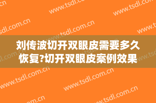 刘传波切开双眼皮需要多久恢复?切开双眼皮案例效果对比图_杭州市第一人民医院