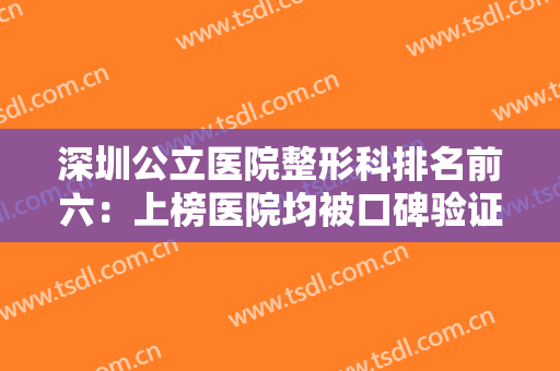 深圳公立医院整形科排名前六：上榜医院均被口碑验证实力，爱美人士不要错过！