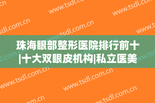 珠海眼部整形医院排行前十|十大双眼皮机构|私立医美实力高涨！(珠海整形比较好的医院)