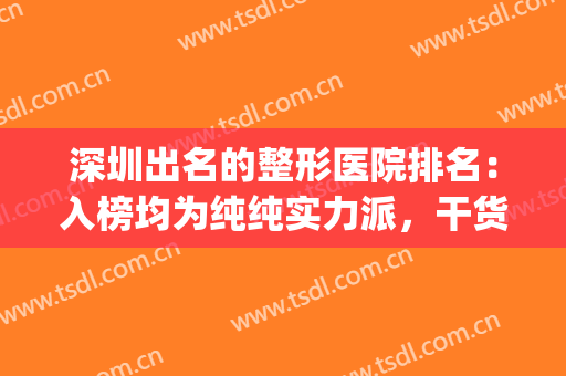 深圳出名的整形医院排名：入榜均为纯纯实力派，干货分享点击一览~(深圳口碑排前十的整形医院)