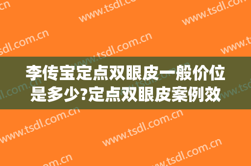 李传宝定点双眼皮一般价位是多少?定点双眼皮案例效果对比图_锦州医科大学附属第一医院