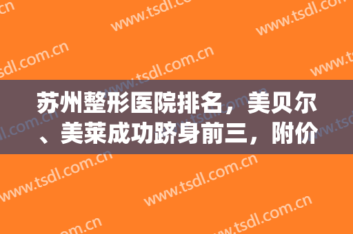 苏州整形医院排名，美贝尔、美莱成功跻身前三，附价格明细(苏州美贝尔整形外科)